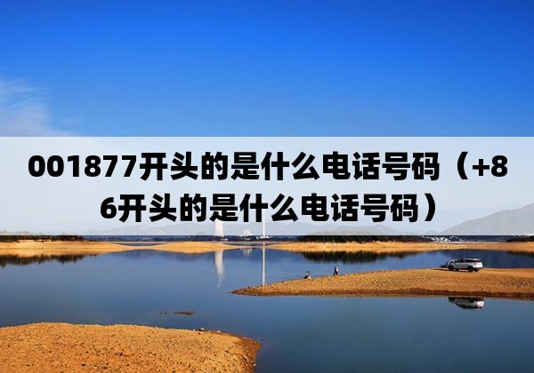 001877开头的是什么电话号码（ 86开头的是什么电话号码） 第1张