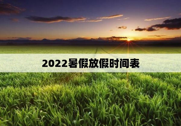 2022暑假放假时间表