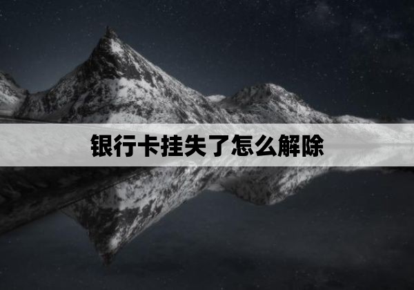 银行卡挂失了怎么解除