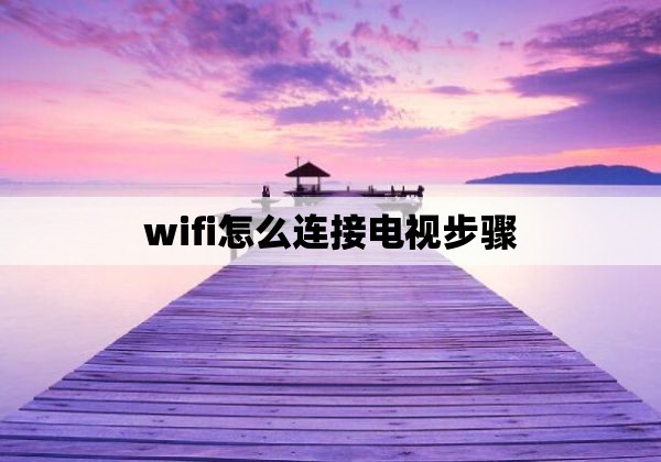 wifi怎么连接电视步骤