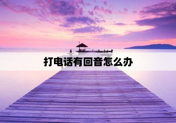 打电话有回音怎么办