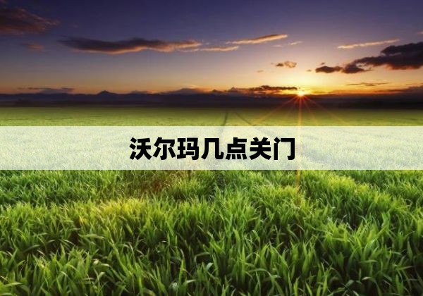 沃尔玛几点关门