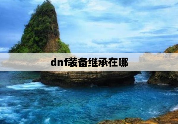 dnf装备继承在哪