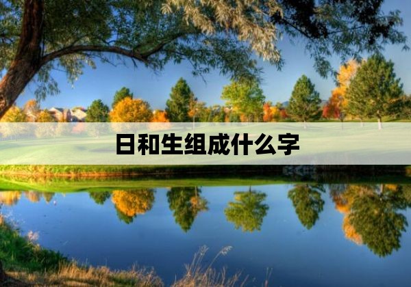 日和生组成什么字