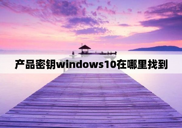 产品密钥windows10在哪里找到