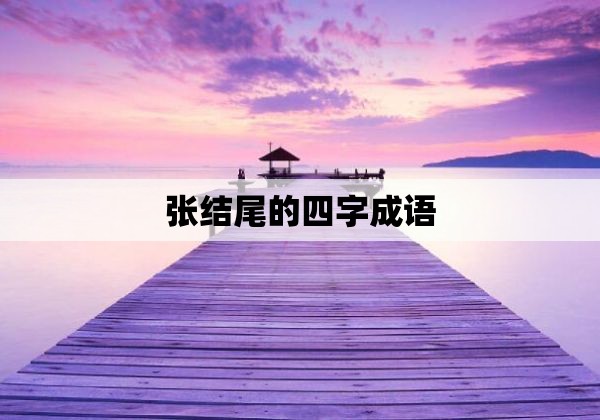 张结尾的四字成语