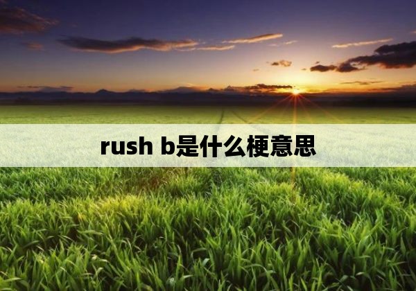 rush b是什么梗意思