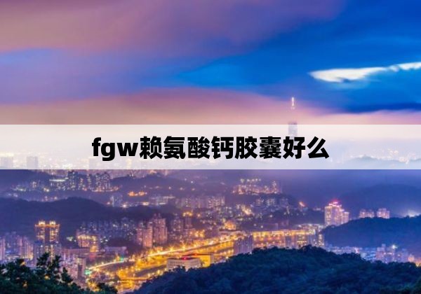 fgw赖氨酸钙胶囊好么