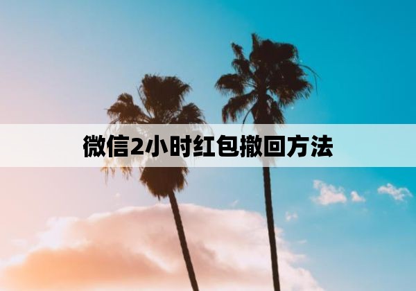 微信2小时红包撤回方法