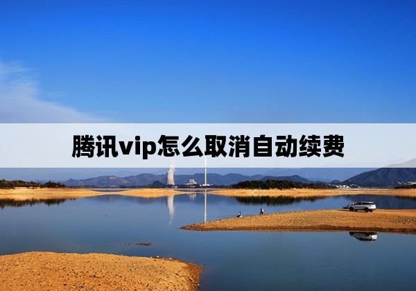 腾讯vip怎么取消自动续费