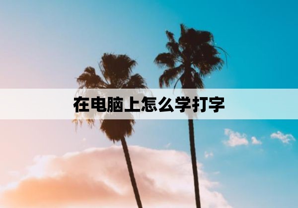 在电脑上怎么学打字