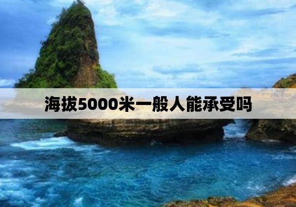 海拔5000米一般人能承受吗