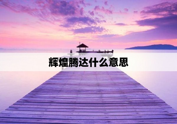 辉煌腾达什么意思