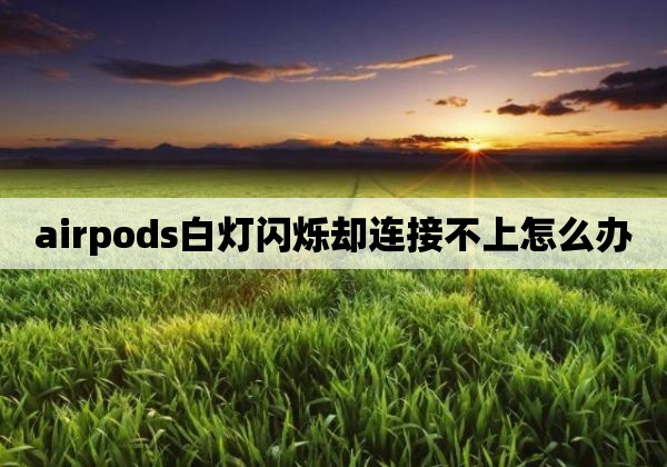 airpods白灯闪烁却连接不上怎么办