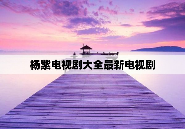 杨紫电视剧大全最新电视剧