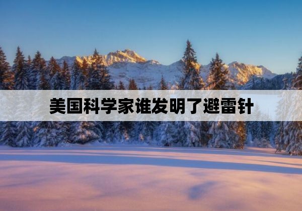 美国科学家谁发明了避雷针