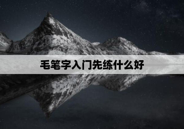 毛笔字入门先练什么好