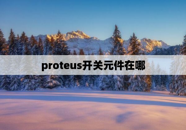 proteus开关元件在哪