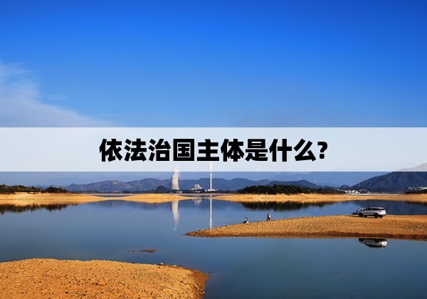 依法治国主体是什么?