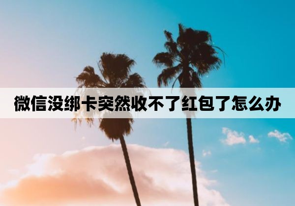 微信没绑卡突然收不了红包了怎么办