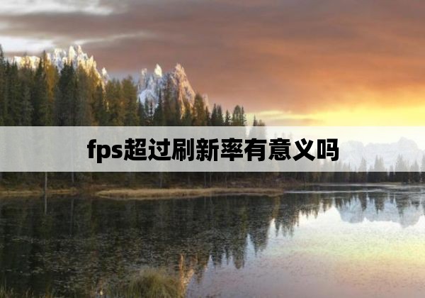 fps超过刷新率有意义吗