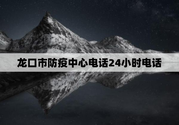 龙口市防疫中心电话24小时电话