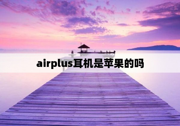 airplus耳机是苹果的吗