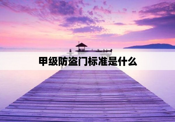 甲级防盗门标准是什么