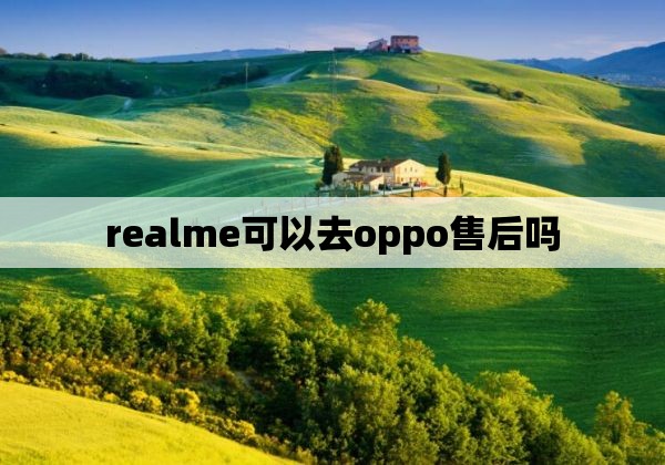 realme可以去oppo售后吗