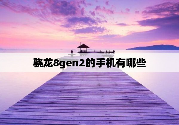 骁龙8gen2的手机有哪些