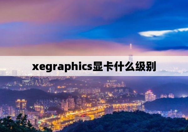 xegraphics显卡什么级别