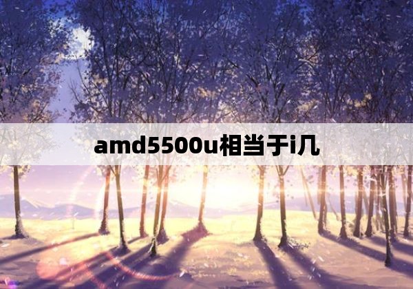 amd5500u相当于i几