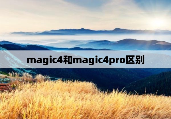 magic4和magic4pro区别