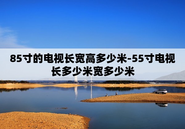 85寸的电视长宽高多少米-55寸电视长多少米宽多少米