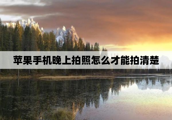 苹果手机晚上拍照怎么才能拍清楚