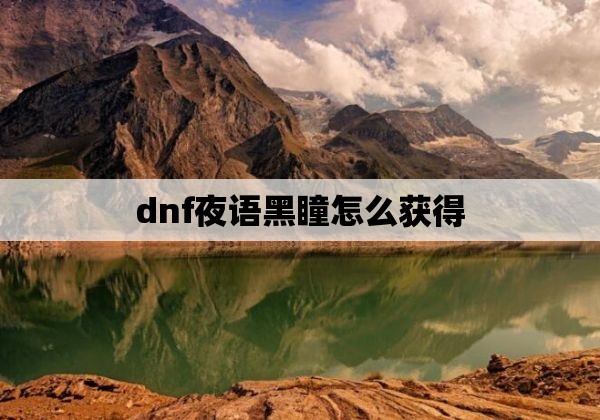 dnf夜语黑瞳怎么获得