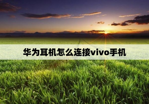 华为耳机怎么连接vivo手机