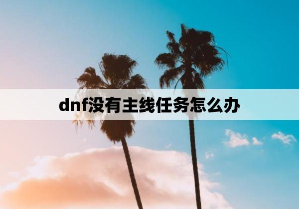 dnf没有主线任务怎么办