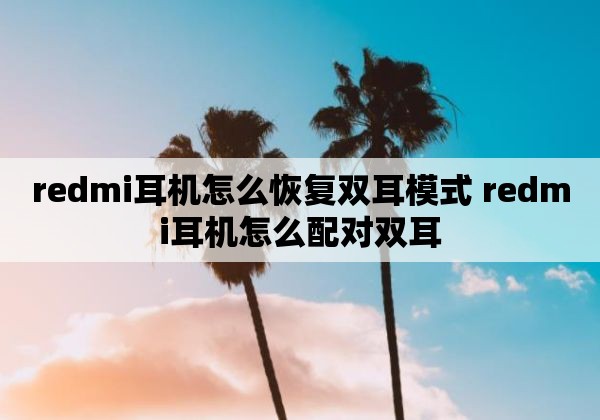 redmi耳机怎么恢复双耳模式 redmi耳机怎么配对双耳