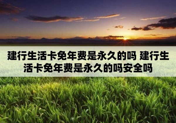 建行生活卡免年费是永久的吗 建行生活卡免年费是永久的吗安全吗