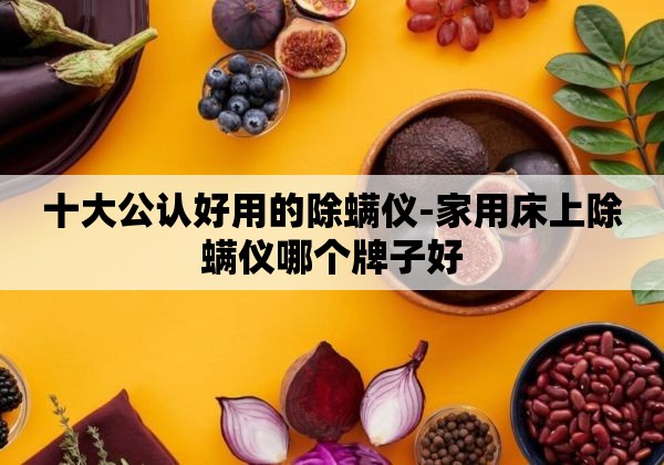 十大公认好用的除螨仪-家用床上除螨仪哪个牌子好