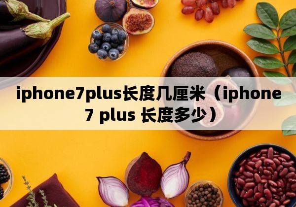 iphone7plus长度几厘米（iphone 7 plus 长度多少）