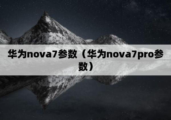 华为nova7参数（华为nova7pro参数）