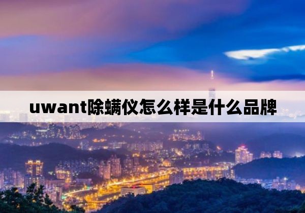 uwant除螨仪怎么样是什么品牌