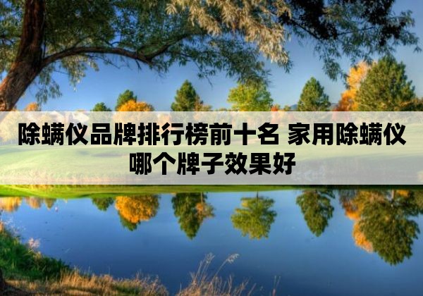 除螨仪品牌排行榜前十名 家用除螨仪哪个牌子效果好