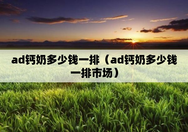 ad钙奶多少钱一排（ad钙奶多少钱一排市场）