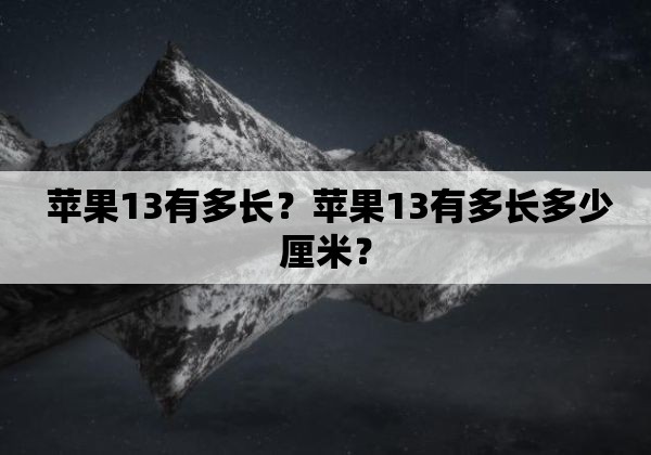  苹果13有多长？苹果13有多长多少厘米？