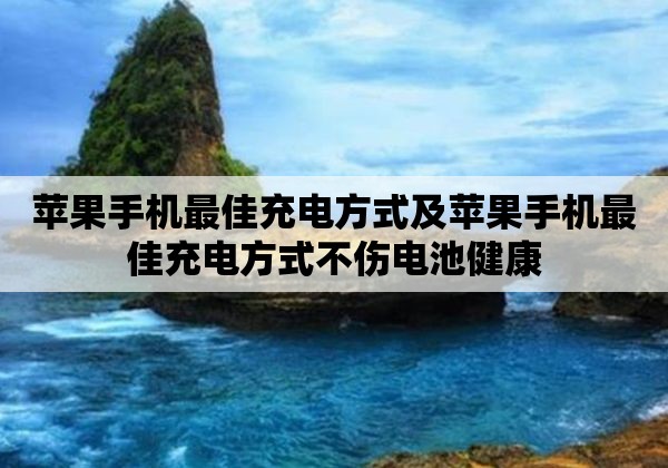 苹果手机最佳充电方式及苹果手机最佳充电方式不伤电池健康