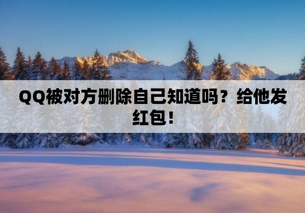 qq被对方删除自己知道吗？给他发红包！