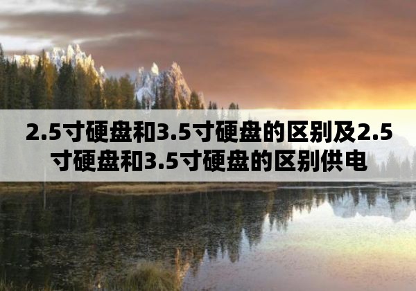 2.5寸硬盘和3.5寸硬盘的区别及2.5寸硬盘和3.5寸硬盘的区别供电